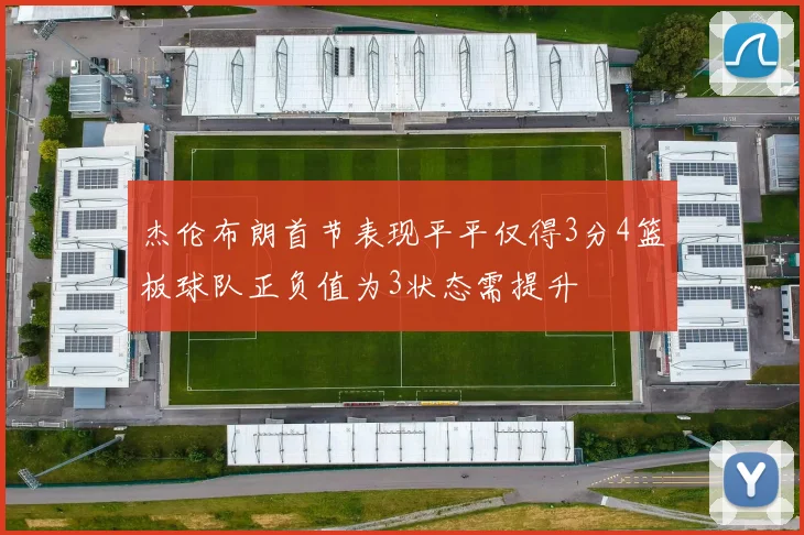 杰伦布朗首节表现平平仅得3分4篮板球队正负值为3状态需提升