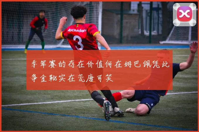 季军赛的存在价值何在姆巴佩凭此争金靴实在荒唐可笑
