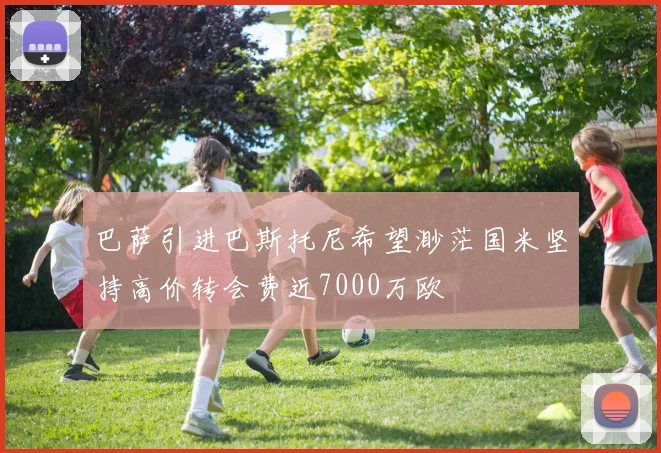 巴萨引进巴斯托尼希望渺茫国米坚持高价转会费近7000万欧