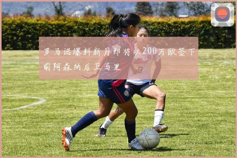 罗马诺爆料新月即将以200万欧签下前阿森纳后卫马里