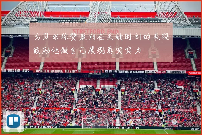 戈贝尔称赞康利在关键时刻的表现鼓励他做自己展现真实实力