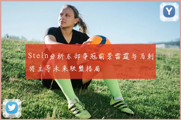 Stein分析东部争冠前景雷霆与马刺将主导未来联盟格局