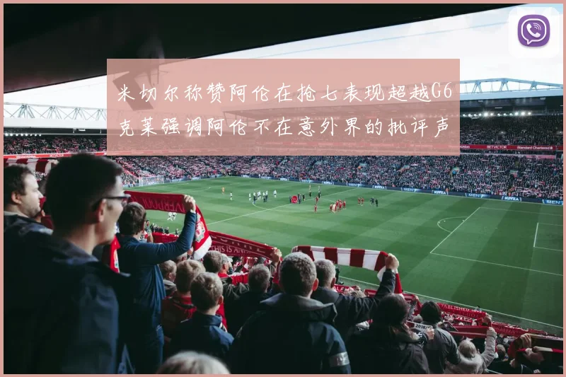 米切尔称赞阿伦在抢七表现超越G6克莱强调阿伦不在意外界的批评声音