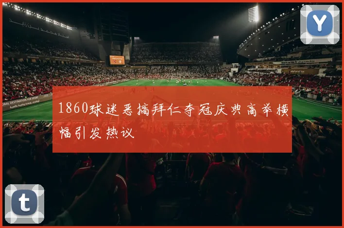 1860球迷恶搞拜仁夺冠庆典高举横幅引发热议