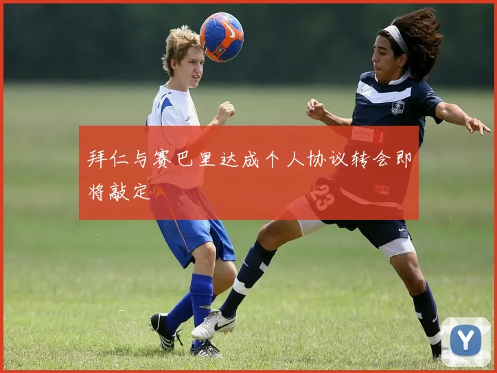 拜仁与赛巴里达成个人协议转会即将敲定
