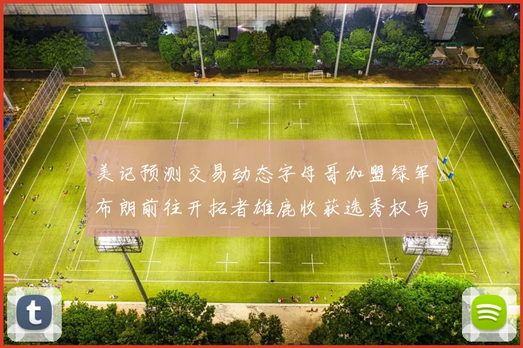 美记预测交易动态字母哥加盟绿军布朗前往开拓者雄鹿收获选秀权与年轻球员