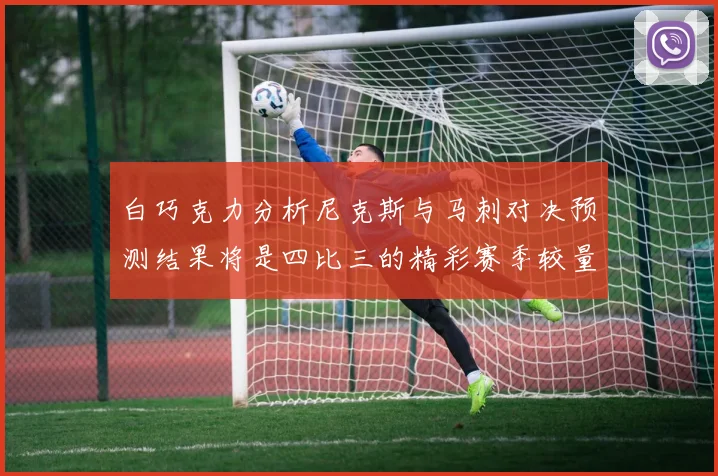 白巧克力分析尼克斯与马刺对决预测结果将是四比三的精彩赛季较量
