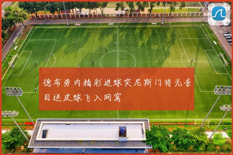 德布劳内精彩进球突尼斯门将无奈目送皮球飞入网窝