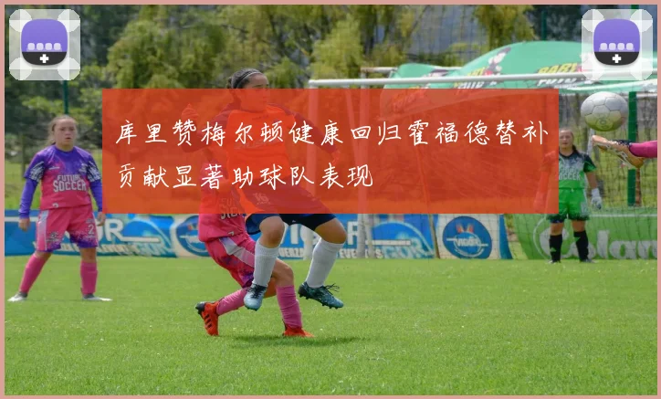 库里赞梅尔顿健康回归霍福德替补贡献显著助球队表现