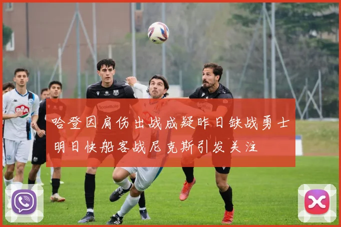 哈登因肩伤出战成疑昨日缺战勇士明日快船客战尼克斯引发关注