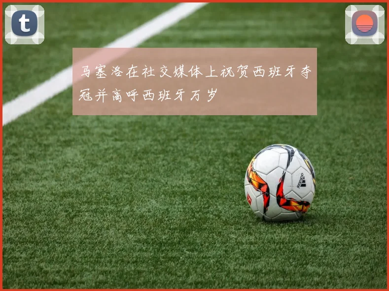 马塞洛在社交媒体上祝贺西班牙夺冠并高呼西班牙万岁